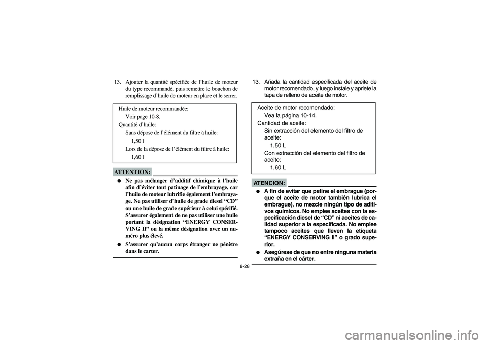 YAMAHA BRUIN 250 2006 Manuale de Empleo (in Spanish) 8-28
13. Ajouter la quantité spécifiée de l’huile de moteur
du type recommandé, puis remettre le bouchon de
remplissage d’huile de moteur en place et le serrer.ATTENTION:_
Ne pas mélanger d YAMAHA BRUIN 250 2006 Manuale de Empleo (in Spanish) 8-28
13. Ajouter la quantité spécifiée de l’huile de moteur
du type recommandé, puis remettre le bouchon de
remplissage d’huile de moteur en place et le serrer.ATTENTION:_
Ne pas mélanger d