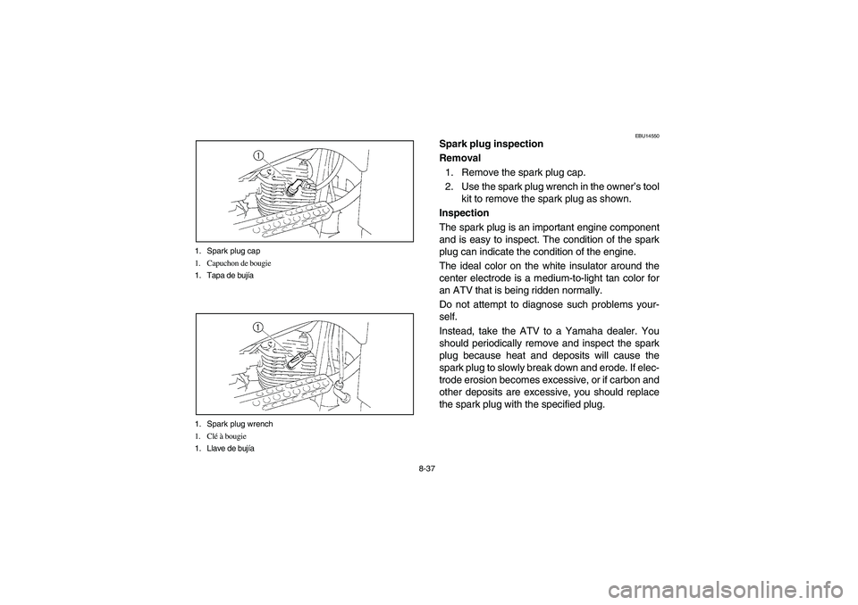YAMAHA BRUIN 250 2006 Manuale de Empleo (in Spanish) 8-37 1. Spark plug cap
1. Capuchon de bougie
1. Tapa de bujía
1. Spark plug wrench
1. Clé à bougie
1. Llave de bujía
EBU14550
Spark plug inspection
Removal
1. Remove the spark plug cap.
2. Use the YAMAHA BRUIN 250 2006 Manuale de Empleo (in Spanish) 8-37 1. Spark plug cap
1. Capuchon de bougie
1. Tapa de bujía
1. Spark plug wrench
1. Clé à bougie
1. Llave de bujía
EBU14550
Spark plug inspection
Removal
1. Remove the spark plug cap.
2. Use the