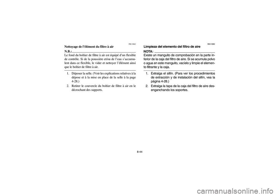 YAMAHA BRUIN 250 2006  Manuale de Empleo (in Spanish) 8-44
FBU10862
Nettoyage de l’élément du filtre à airN.B.:_ Le fond du boîtier de filtre à air est équipé d’un flexible
de contrôle. Si de la poussière et/ou de l’eau s’accumu-
lent da