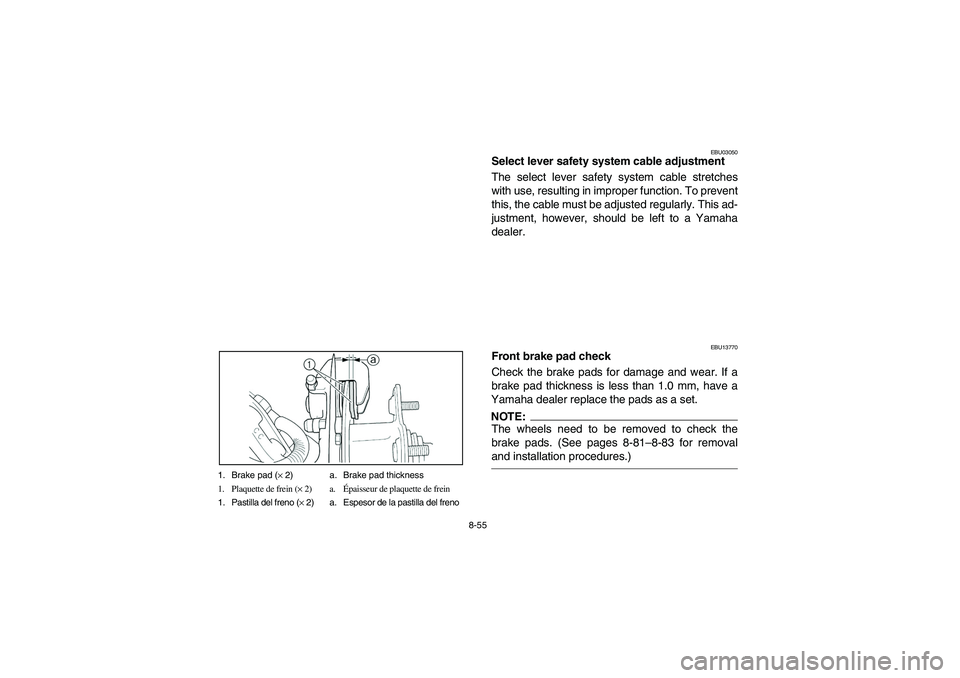 YAMAHA BRUIN 250 2006  Manuale de Empleo (in Spanish) 8-55 1. Brake pad (× 2) a. Brake pad thickness
1. Plaquette de frein (× 2) a.Épaisseur de plaquette de frein
1. Pastilla del freno (× 2) a. Espesor de la pastilla del freno
EBU03050
Select lever s