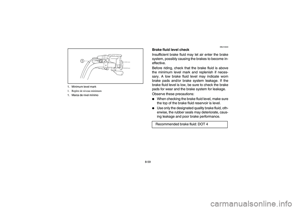 YAMAHA BRUIN 250 2006  Manuale de Empleo (in Spanish) 8-59 1. Minimum level mark
1. Repère de niveau minimum
1. Marca de nivel mínimo
EBU13040
Brake fluid level check
Insufficient brake fluid may let air enter the brake
system, possibly causing the bra