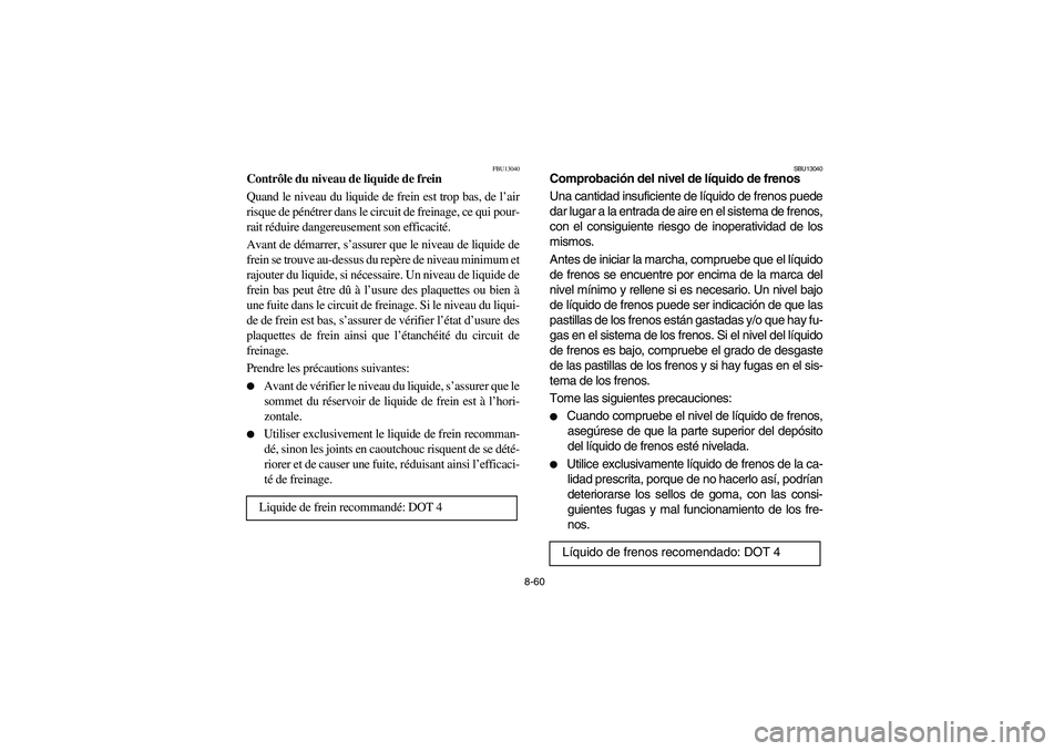 YAMAHA BRUIN 250 2006 Manuale de Empleo (in Spanish) 8-60
FBU13040
Contrôle du niveau de liquide de frein
Quand le niveau du liquide de frein est trop bas, de l’air
risque de pénétrer dans le circuit de freinage, ce qui pour-
rait réduire dangereu YAMAHA BRUIN 250 2006 Manuale de Empleo (in Spanish) 8-60
FBU13040
Contrôle du niveau de liquide de frein
Quand le niveau du liquide de frein est trop bas, de l’air
risque de pénétrer dans le circuit de freinage, ce qui pour-
rait réduire dangereu