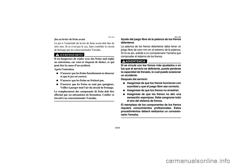 YAMAHA BRUIN 250 2006 Manuale de Empleo (in Spanish) 8-64
FBU11880
Jeu au levier de frein avant
Le jeu à l’extrémité du levier de frein avant doit être de
zéro mm. Si ce n’est pas le cas, faire contrôler le circuit
de freinage par un concessio YAMAHA BRUIN 250 2006 Manuale de Empleo (in Spanish) 8-64
FBU11880
Jeu au levier de frein avant
Le jeu à l’extrémité du levier de frein avant doit être de
zéro mm. Si ce n’est pas le cas, faire contrôler le circuit
de freinage par un concessio