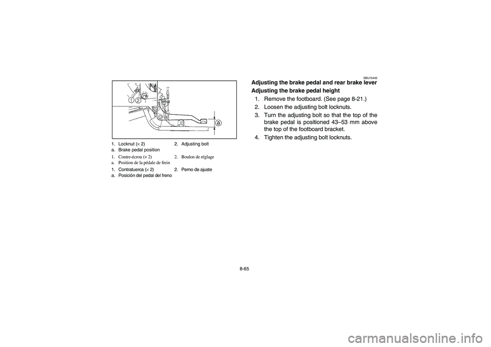 YAMAHA BRUIN 250 2006  Manuale de Empleo (in Spanish) 8-65 1. Locknut (× 2) 2. Adjusting bolt
a. Brake pedal position
1. Contre-écrou (× 2) 2. Boulon de réglage
a. Position de la pédale de frein
1. Contratuerca (× 2) 2. Perno de ajuste
a. Posición