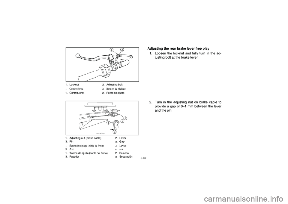 YAMAHA BRUIN 250 2006  Manuale de Empleo (in Spanish) 8-69 1. Locknut 2. Adjusting bolt
1. Contre-écrou 2. Boulon de réglage
1. Contratuerca 2. Perno de ajuste
1. Adjusting nut (brake cable) 2. Lever
3. Pin a. Gap
1.Écrou de réglage (câble de frein)