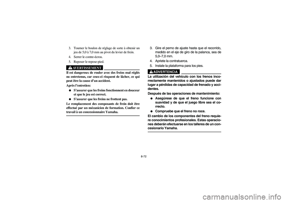 YAMAHA BRUIN 250 2006 Manuale de Empleo (in Spanish) 8-72
3. Tourner le boulon de réglage de sorte à obtenir un
jeu de 5,0 à 7,0 mm au pivot du levier de frein.
4. Serrer le contre-écrou.
5. Reposer le repose-pied.
AVERTISSEMENT
_ Il est dangereux d YAMAHA BRUIN 250 2006 Manuale de Empleo (in Spanish) 8-72
3. Tourner le boulon de réglage de sorte à obtenir un
jeu de 5,0 à 7,0 mm au pivot du levier de frein.
4. Serrer le contre-écrou.
5. Reposer le repose-pied.
AVERTISSEMENT
_ Il est dangereux d