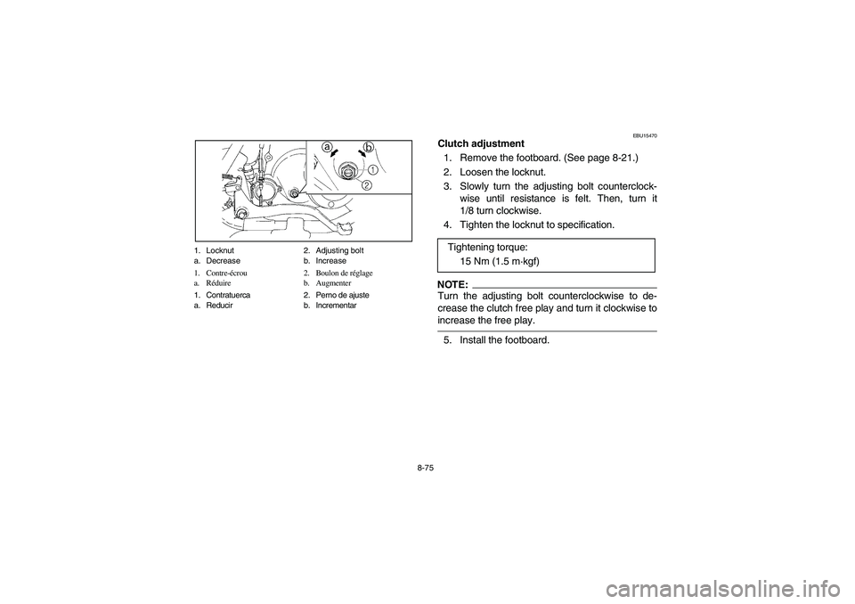 YAMAHA BRUIN 250 2006  Manuale de Empleo (in Spanish) 8-75 1. Locknut 2. Adjusting bolt
a. Decrease b. Increase
1. Contre-écrou 2. Boulon de réglage
a. Réduire b. Augmenter
1. Contratuerca 2. Perno de ajuste
a. Reducir b. Incrementar
EBU15470
Clutch a