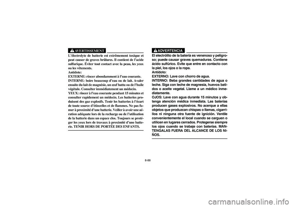 YAMAHA BRUIN 250 2006 Manuale de Empleo (in Spanish) 8-88
AVERTISSEMENT
_ L’électrolyte de batterie est extrêmement toxique et
peut causer de graves brûlures. Il contient de l’acide
sulfurique. Éviter tout contact avec la peau, les yeux
ou les v YAMAHA BRUIN 250 2006 Manuale de Empleo (in Spanish) 8-88
AVERTISSEMENT
_ L’électrolyte de batterie est extrêmement toxique et
peut causer de graves brûlures. Il contient de l’acide
sulfurique. Éviter tout contact avec la peau, les yeux
ou les v