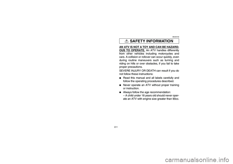 YAMAHA BRUIN 250 2006  Manuale de Empleo (in Spanish) 2-1
SAFETY INFORMATION
EBU00193
AN ATV IS NOT A TOY AND CAN BE HAZARD-OUS TO OPERATE.
 An ATV handles differently
from other vehicles including motorcycles and
cars. A collision or rollover can occur 