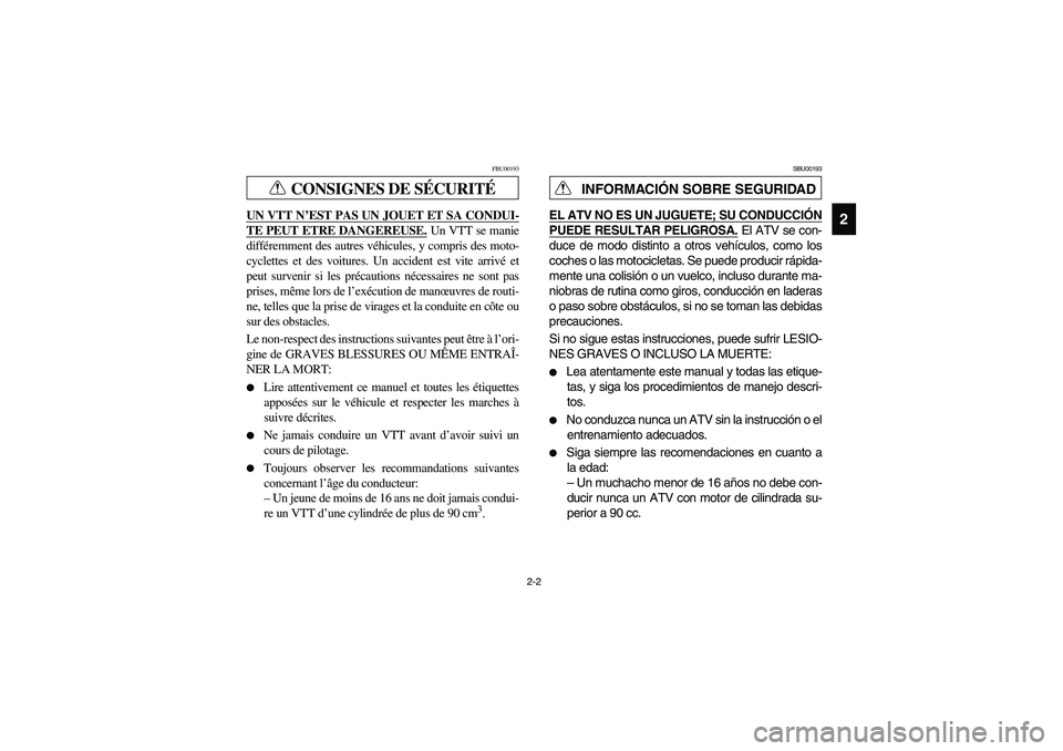 YAMAHA BRUIN 250 2006  Manuale de Empleo (in Spanish) 2-2
2
CONSIGNES DE SÉCURITÉ
FBU00193
UN VTT N’EST PAS UN JOUET ET SA CONDUI-TE PEUT ETRE DANGEREUSE.
 Un VTT se manie
différemment des autres véhicules, y compris des moto-
cyclettes et des voit