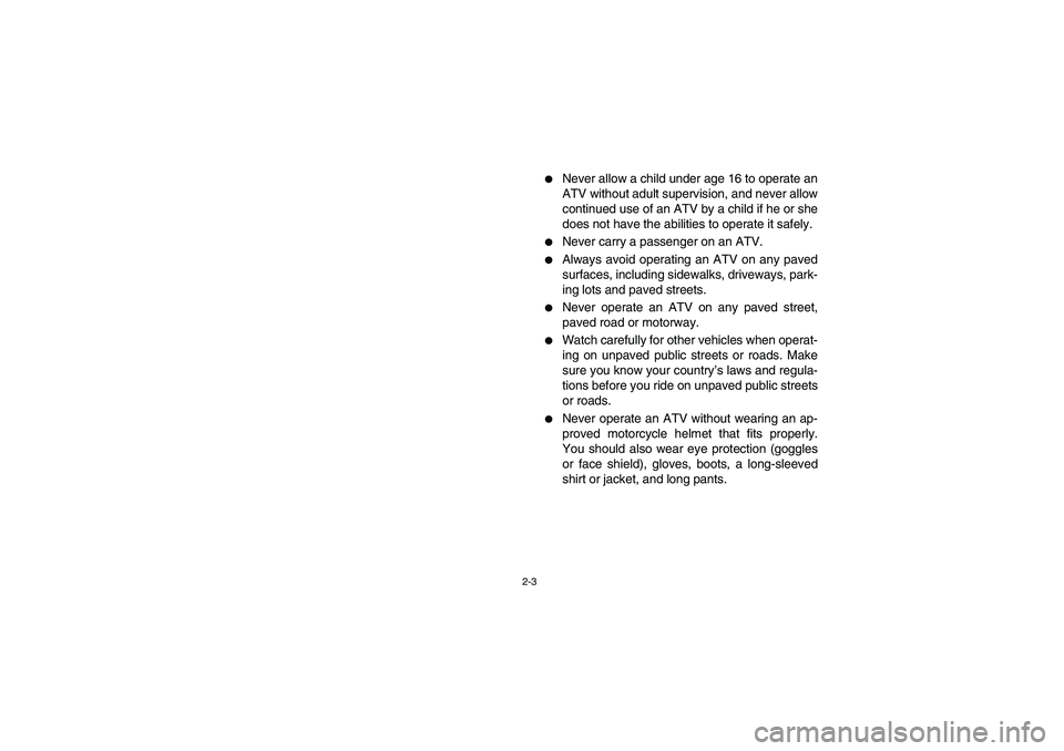 YAMAHA BRUIN 250 2006  Manuale de Empleo (in Spanish) 2-3
Never allow a child under age 16 to operate an
ATV without adult supervision, and never allow
continued use of an ATV by a child if he or she
does not have the abilities to operate it safely.

N