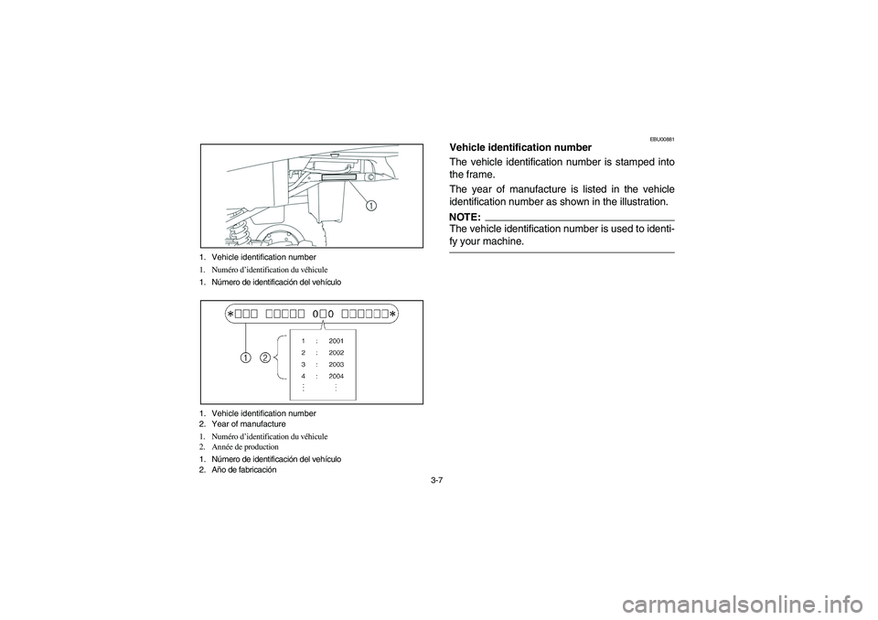 YAMAHA BRUIN 250 2006  Manuale de Empleo (in Spanish) 3-7 1. Vehicle identification number 
1. Numéro d’identification du véhicule 
1. Número de identificación del vehículo 
1. Vehicle identification number
2. Year of manufacture
1. Numéro d’id