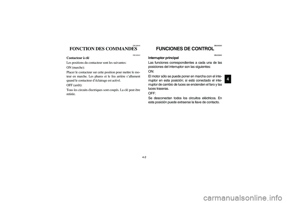 YAMAHA BRUIN 250 2006  Manuale de Empleo (in Spanish) 4-2
4
FBU00040
FONCTION DES COMMANDES 
FBU00942
Contacteur à clé
Les positions du contacteur sont les suivantes: 
ON (marche): 
Placer le contacteur sur cette position pour mettre le mo-
teur en mar