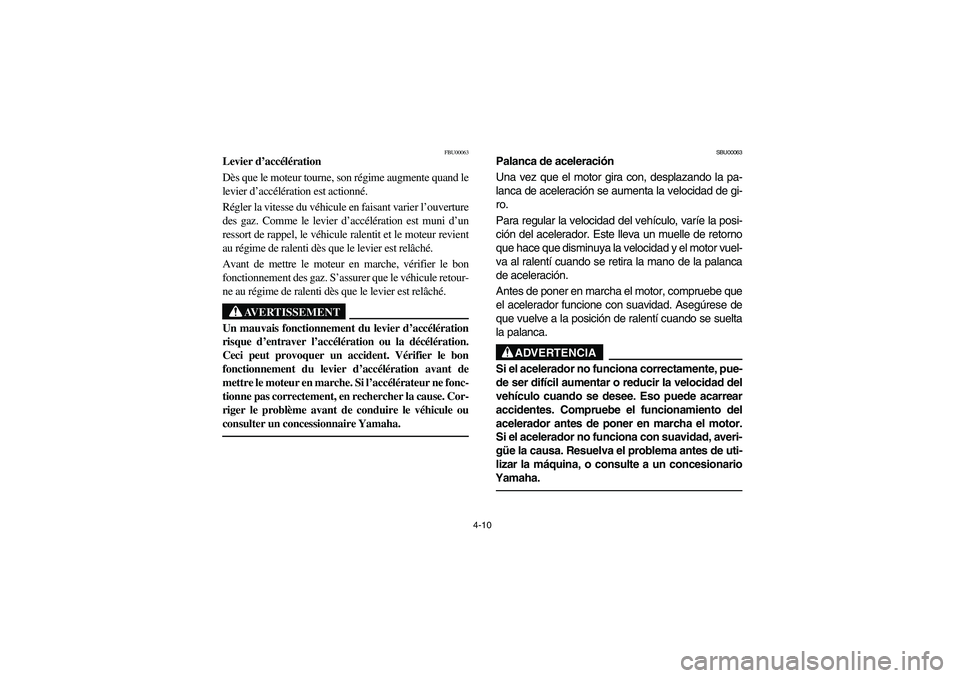 YAMAHA BRUIN 250 2006  Manuale de Empleo (in Spanish) 4-10
FBU00063
Levier d’accélération
Dès que le moteur tourne, son régime augmente quand le
levier d’accélération est actionné. 
Régler la vitesse du véhicule en faisant varier l’ouvertu