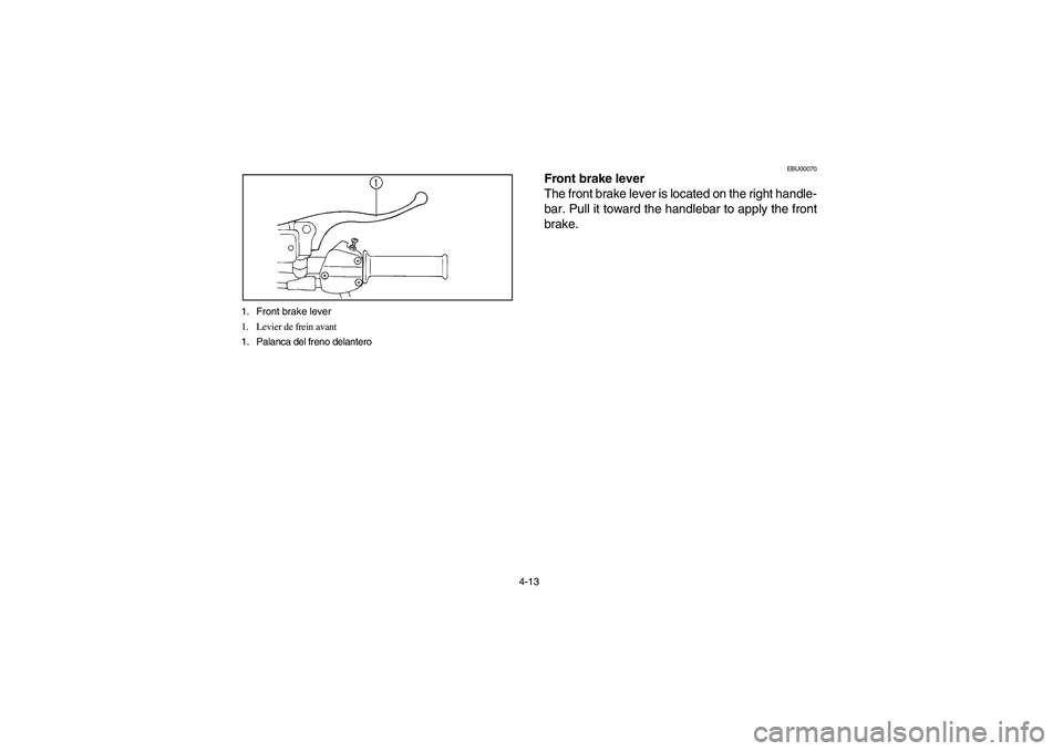 YAMAHA BRUIN 250 2006  Manuale de Empleo (in Spanish) 4-13 1. Front brake lever
1. Levier de frein avant
1. Palanca del freno delantero
EBU00070
Front brake lever
The front brake lever is located on the right handle-
bar. Pull it toward the handlebar to 