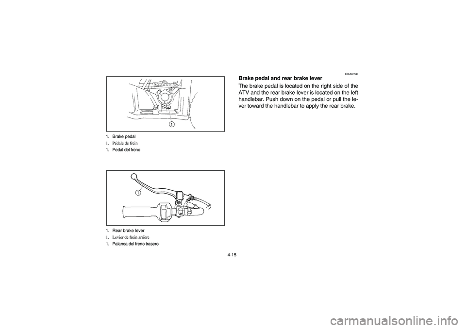 YAMAHA BRUIN 250 2006  Manuale de Empleo (in Spanish) 4-15 1. Brake pedal
1. Pédale de frein
1. Pedal del freno
1. Rear brake lever
1. Levier de frein arrière
1. Palanca del freno trasero
EBU00732
Brake pedal and rear brake lever
The brake pedal is loc