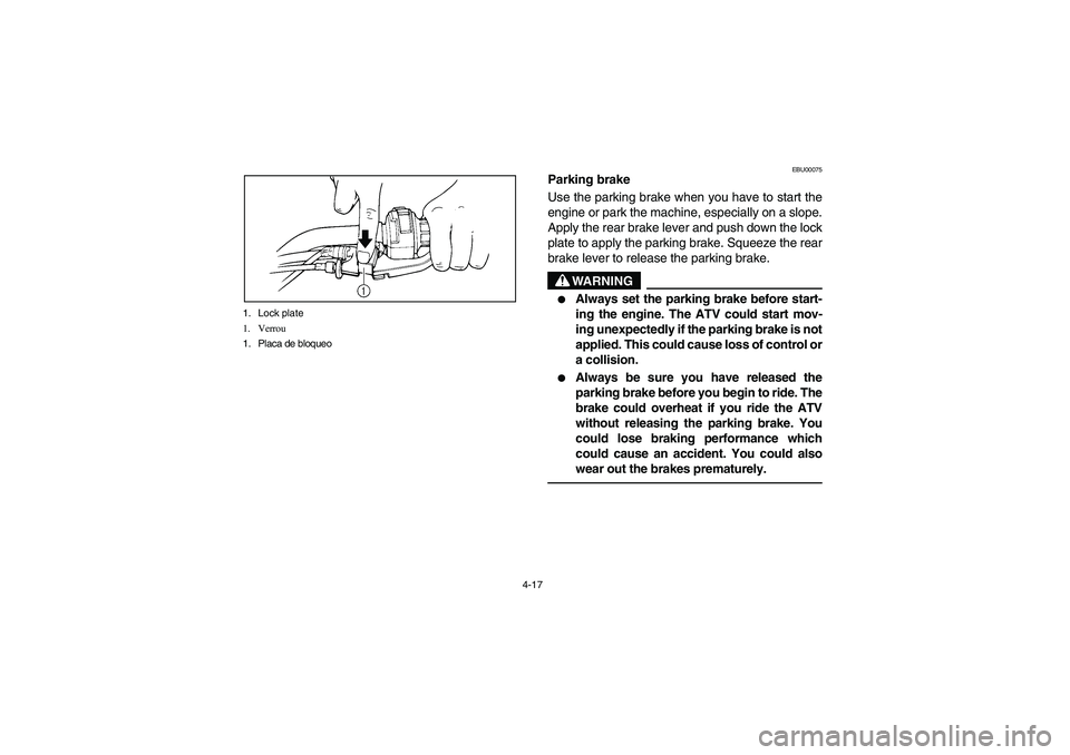 YAMAHA BRUIN 250 2006  Manuale de Empleo (in Spanish) 4-17 1. Lock plate
1. Verrou
1. Placa de bloqueo
EBU00075
Parking brake
Use the parking brake when you have to start the
engine or park the machine, especially on a slope.
Apply the rear brake lever a
