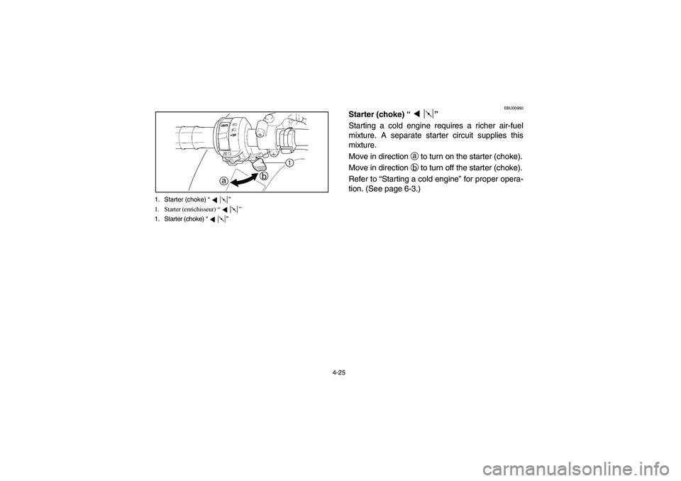 YAMAHA BRUIN 250 2006  Manuale de Empleo (in Spanish) 4-25 1. Starter (choke) “”
1. Starter (enrichisseur) “”
1. Starter (choke) “”
EBU00950
Starter (choke) “”
Starting a cold engine requires a richer air-fuel
mixture. A separate starter 