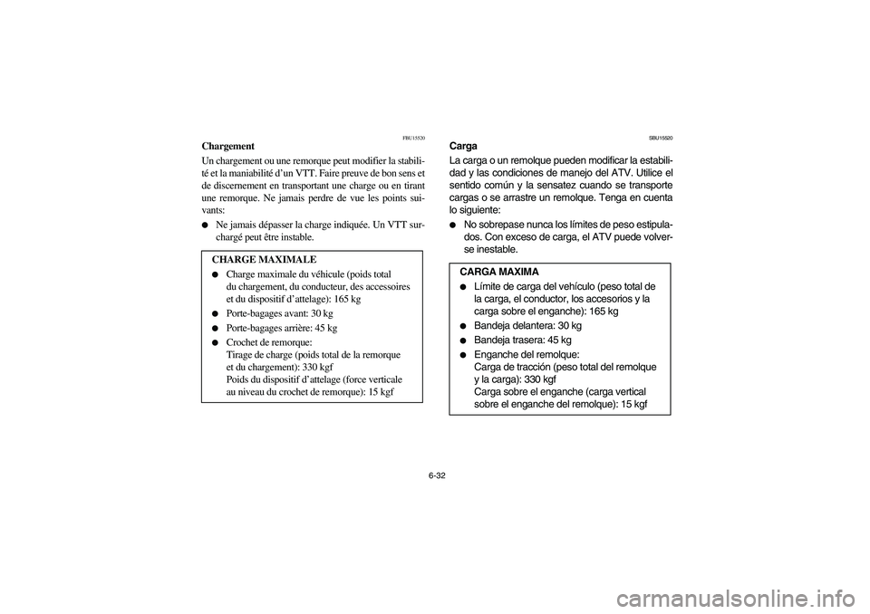 YAMAHA BRUIN 250 2005 Owners Manual 6-32
FBU15520
Chargement
Un chargement ou une remorque peut modifier la stabili-
té et la maniabilité d’un VTT. Faire preuve de bon sens et
de discernement en transportant une charge ou en tirant
YAMAHA BRUIN 250 2005 Owners Manual 6-32
FBU15520
Chargement
Un chargement ou une remorque peut modifier la stabili-
té et la maniabilité d’un VTT. Faire preuve de bon sens et
de discernement en transportant une charge ou en tirant