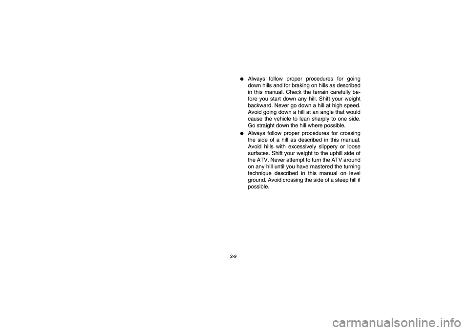 YAMAHA BRUIN 250 2005  Owners Manual 2-9
Always follow proper procedures for going
down hills and for braking on hills as described
in this manual. Check the terrain carefully be-
fore you start down any hill. Shift your weight
backward