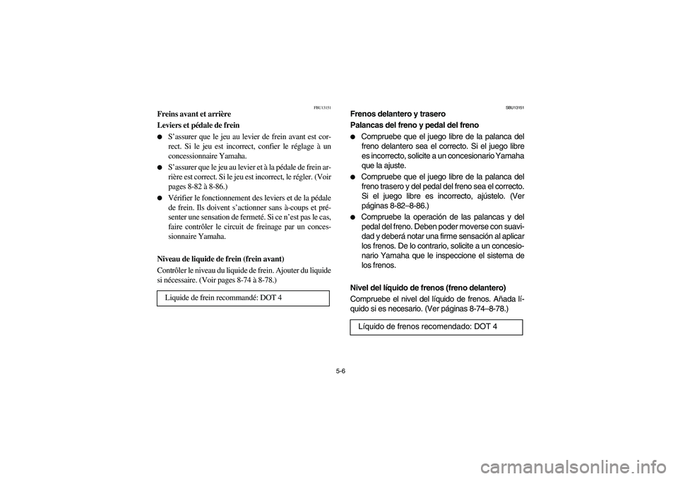 YAMAHA BRUIN 350 2005 Notices Demploi (in French) 5-6
FBU13151
Freins avant et arrière
Leviers et pédale de frein
S’assurer que le jeu au levier de frein avant est cor-
rect. Si le jeu est incorrect, confier le réglage à un
concessionnaire Y YAMAHA BRUIN 350 2005 Notices Demploi (in French) 5-6
FBU13151
Freins avant et arrière
Leviers et pédale de frein
S’assurer que le jeu au levier de frein avant est cor-
rect. Si le jeu est incorrect, confier le réglage à un
concessionnaire Y