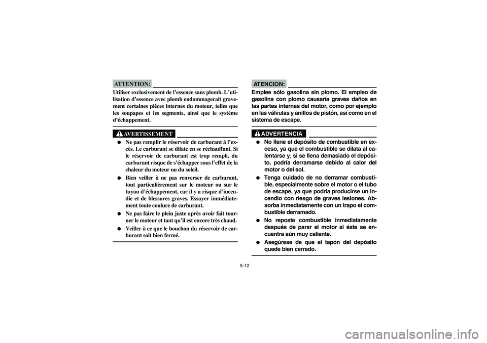 YAMAHA BRUIN 350 2005 Notices Demploi (in French) 5-12
ATTENTION:_ Utiliser exclusivement de l’essence sans plomb. L’uti-
lisation d’essence avec plomb endommagerait grave-
ment certaines pièces internes du moteur, telles que
les soupapes et l YAMAHA BRUIN 350 2005 Notices Demploi (in French) 5-12
ATTENTION:_ Utiliser exclusivement de l’essence sans plomb. L’uti-
lisation d’essence avec plomb endommagerait grave-
ment certaines pièces internes du moteur, telles que
les soupapes et l