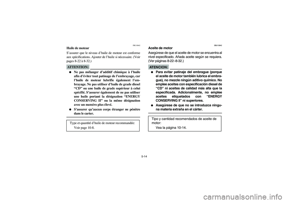 YAMAHA BRUIN 350 2005 Notices Demploi (in French) 5-14
FBU10842
Huile de moteur
S’assurer que le niveau d’huile de moteur est conforme
aux spécifications. Ajouter de l’huile si nécessaire. (Voir
pages 8-22 à 8-32.)ATTENTION:_
Ne pas mélan YAMAHA BRUIN 350 2005 Notices Demploi (in French) 5-14
FBU10842
Huile de moteur
S’assurer que le niveau d’huile de moteur est conforme
aux spécifications. Ajouter de l’huile si nécessaire. (Voir
pages 8-22 à 8-32.)ATTENTION:_
Ne pas mélan