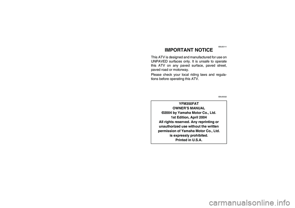 YAMAHA BRUIN 350 2005  Notices Demploi (in French) EBU00111
3-IMPORTANT NOTICE
This ATV is designed and manufactured for use on
UNPAVED surfaces only. It is unsafe to operate
this ATV on any paved surface, paved street,
paved road or motorway.
Please 