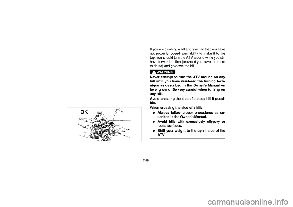 YAMAHA BRUIN 350 2005  Notices Demploi (in French) 7-49
If you are climbing a hill and you find that you have
not properly judged your ability to make it to the
top, you should turn the ATV around while you still
have forward motion (provided you have