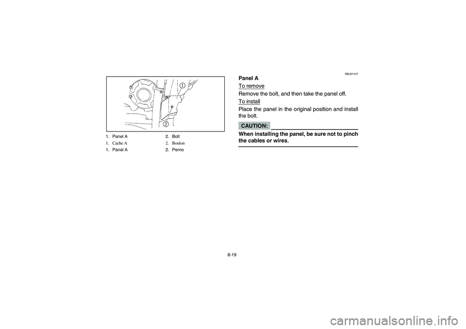 YAMAHA BRUIN 350 2005  Manuale de Empleo (in Spanish) 8-19 1. Panel A 2. Bolt
1. Cache A 2. Boulon
1. Panel A 2. Perno
EBU01147
Panel A
To removeRemove the bolt, and then take the panel off.
To installPlace the panel in the original position and install
