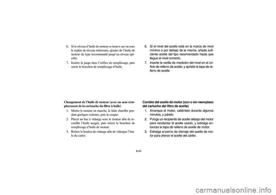 YAMAHA BRUIN 350 2005 Notices Demploi (in French) 8-24
6. Si le niveau d’huile de moteur se trouve sur ou sous
le repère de niveau minimum, ajouter de l’huile de
moteur du type recommandé jusqu’au niveau spé-
cifié.
7. Insérer la jauge dan YAMAHA BRUIN 350 2005 Notices Demploi (in French) 8-24
6. Si le niveau d’huile de moteur se trouve sur ou sous
le repère de niveau minimum, ajouter de l’huile de
moteur du type recommandé jusqu’au niveau spé-
cifié.
7. Insérer la jauge dan