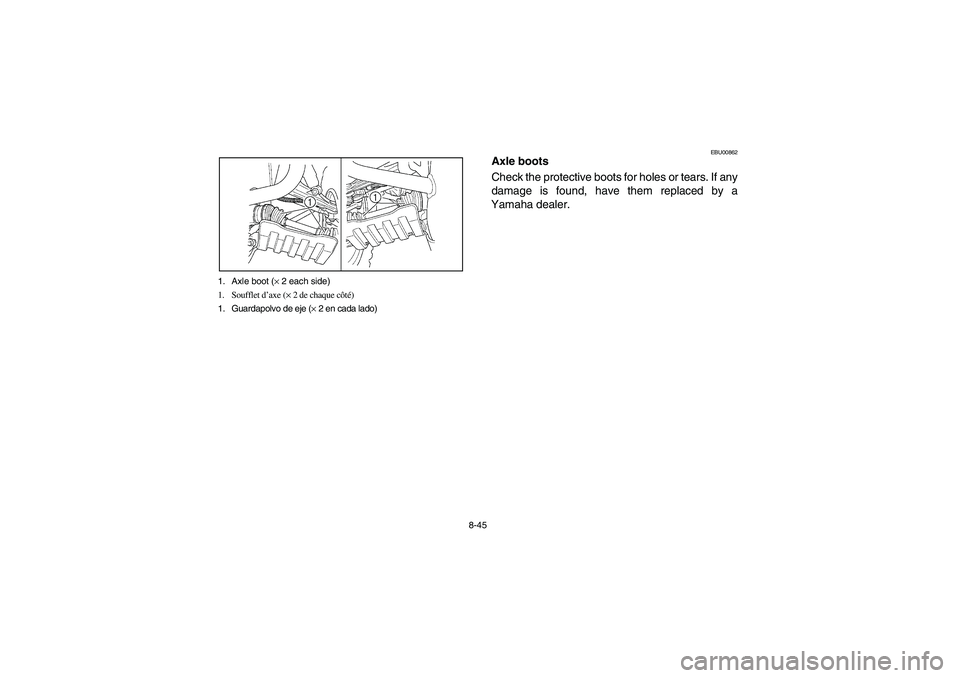 YAMAHA BRUIN 350 2005  Notices Demploi (in French) 8-45 1. Axle boot (× 2 each side)
1. Soufflet d’axe (× 2 de chaque côté)
1. Guardapolvo de eje (× 2 en cada lado)
EBU00862
Axle boots
Check the protective boots for holes or tears. If any
damag