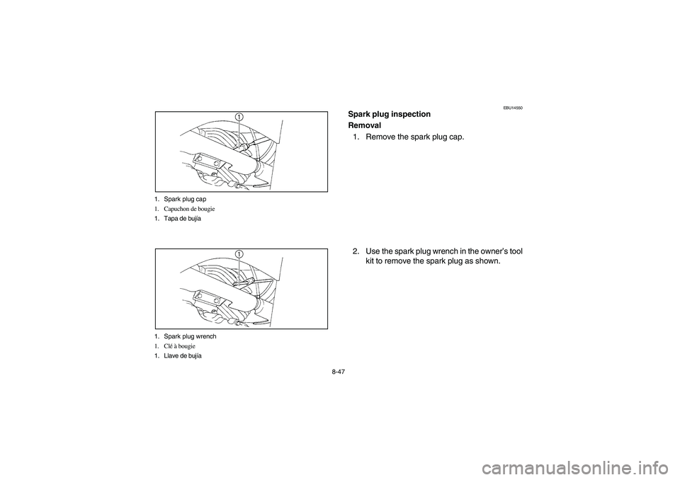 YAMAHA BRUIN 350 2005  Notices Demploi (in French) 8-47 1. Spark plug cap
1. Capuchon de bougie
1. Tapa de bujía
1. Spark plug wrench
1. Clé à bougie
1. Llave de bujía
EBU14550
Spark plug inspection
Removal
1. Remove the spark plug cap.
2. Use the