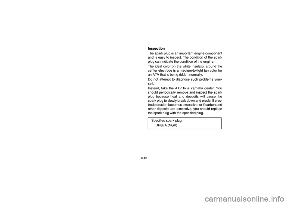 YAMAHA BRUIN 350 2005  Notices Demploi (in French) 8-49
Inspection
The spark plug is an important engine component
and is easy to inspect. The condition of the spark
plug can indicate the condition of the engine.
The ideal color on the white insulator