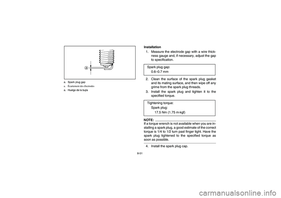 YAMAHA BRUIN 350 2005  Notices Demploi (in French) 8-51 a. Spark plug gap
a.Écartement des électrodes
a. Huelgo de la bujía
Installation
1. Measure the electrode gap with a wire thick-
ness gauge and, if necessary, adjust the gap
to specification.
