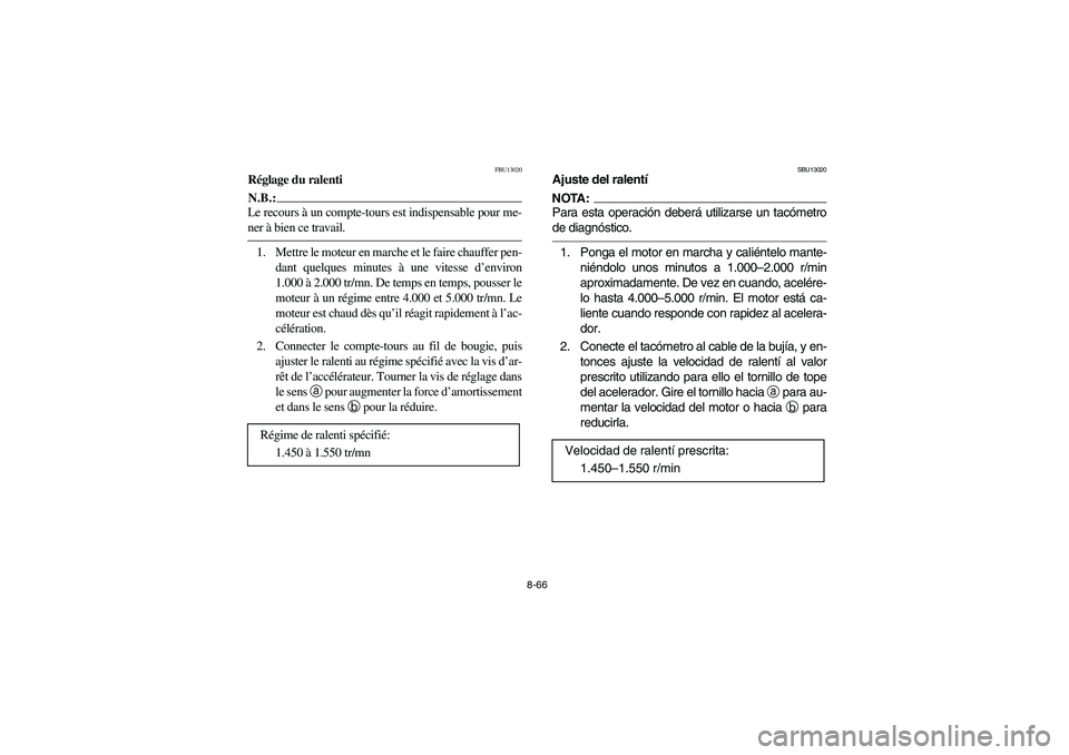 YAMAHA BRUIN 350 2005 Notices Demploi (in French) 8-66
FBU13020
Réglage du ralentiN.B.:_ Le recours à un compte-tours est indispensable pour me-
ner à bien ce travail. _1. Mettre le moteur en marche et le faire chauffer pen-
dant quelques minutes YAMAHA BRUIN 350 2005 Notices Demploi (in French) 8-66
FBU13020
Réglage du ralentiN.B.:_ Le recours à un compte-tours est indispensable pour me-
ner à bien ce travail. _1. Mettre le moteur en marche et le faire chauffer pen-
dant quelques minutes