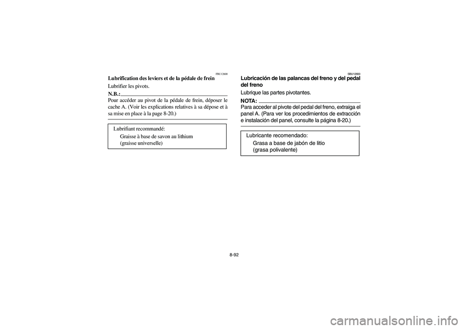 YAMAHA BRUIN 350 2005  Notices Demploi (in French) 8-92
FBU12600
Lubrification des leviers et de la pédale de frein
Lubrifier les pivots.N.B.:_ Pour accéder au pivot de la pédale de frein, déposer le
cache A. (Voir les explications relatives à sa
