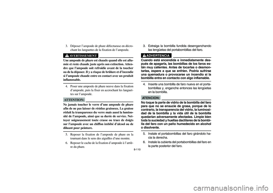 YAMAHA BRUIN 350 2005 Notices Demploi (in French) 8-110
3. Déposer l’ampoule de phare défectueuse en décro-
chant les languettes de la fixation de l’ampoule.
AVERTISSEMENT
_ Une ampoule de phare est chaude quand elle est allu-
mée et reste ch YAMAHA BRUIN 350 2005 Notices Demploi (in French) 8-110
3. Déposer l’ampoule de phare défectueuse en décro-
chant les languettes de la fixation de l’ampoule.
AVERTISSEMENT
_ Une ampoule de phare est chaude quand elle est allu-
mée et reste ch