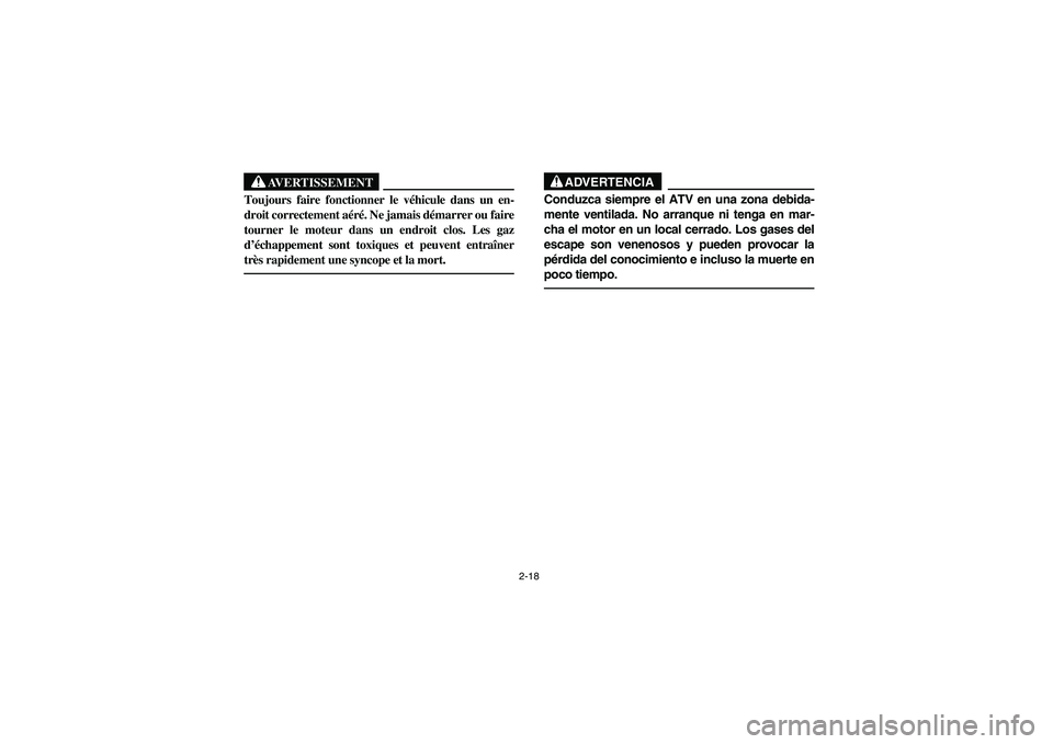 YAMAHA BRUIN 350 2005  Notices Demploi (in French) 2-18
AVERTISSEMENT
_ Toujours faire fonctionner le véhicule dans un en-
droit correctement aéré. Ne jamais démarrer ou faire
tourner le moteur dans un endroit clos. Les gaz
d’échappement sont t