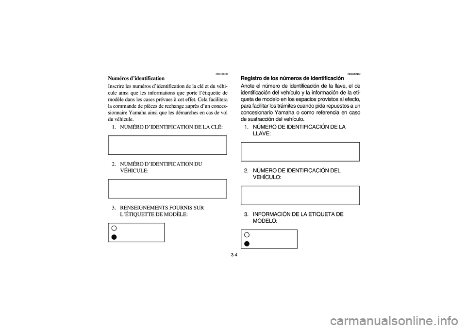 YAMAHA BRUIN 350 2005 Notices Demploi (in French) 3-4
FBU00600
Numéros d’identification
Inscrire les numéros d’identification de la clé et du véhi-
cule ainsi que les informations que porte l’étiquette de
modèle dans les cases prévues à YAMAHA BRUIN 350 2005 Notices Demploi (in French) 3-4
FBU00600
Numéros d’identification
Inscrire les numéros d’identification de la clé et du véhi-
cule ainsi que les informations que porte l’étiquette de
modèle dans les cases prévues à