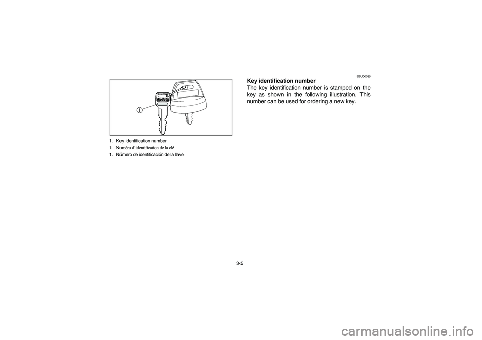 YAMAHA BRUIN 350 2005  Notices Demploi (in French) 3-5 1. Key identification number
1. Numéro d’identification de la clé
1. Número de identificación de la llave
EBU00035
Key identification number
The key identification number is stamped on the
k