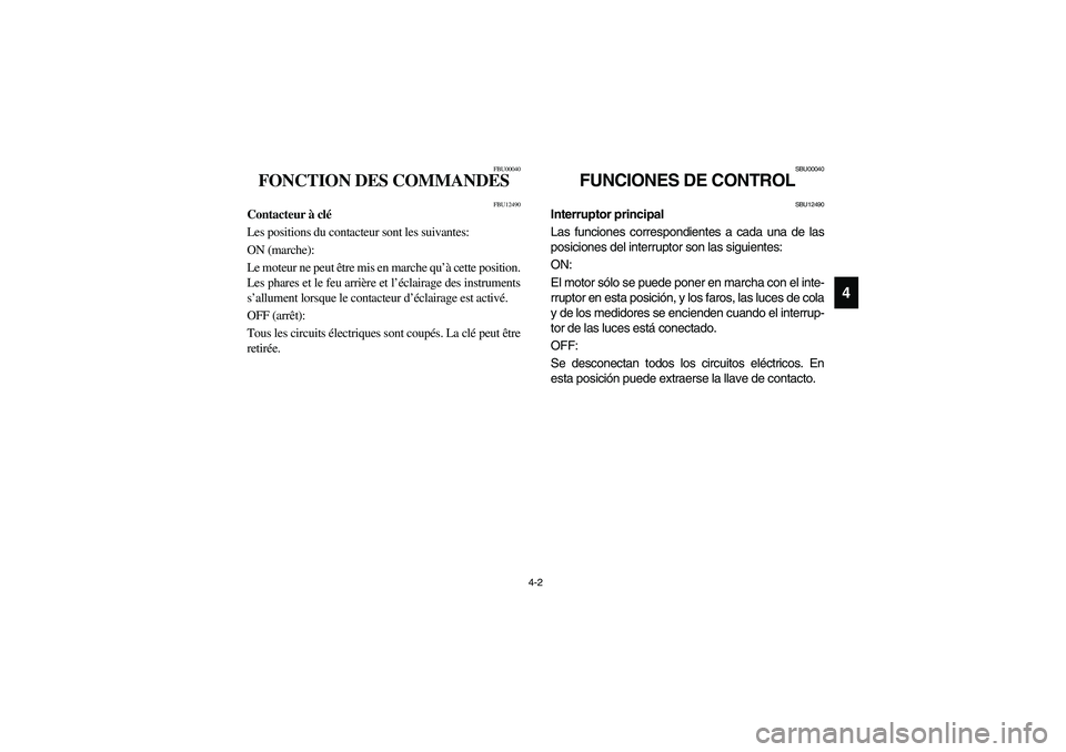 YAMAHA BRUIN 350 2005  Notices Demploi (in French) 4-2
4
FBU00040
FONCTION DES COMMANDES 
FBU12490
Contacteur à clé
Les positions du contacteur sont les suivantes: 
ON (marche): 
Le moteur ne peut être mis en marche qu’à cette position.
Les phar