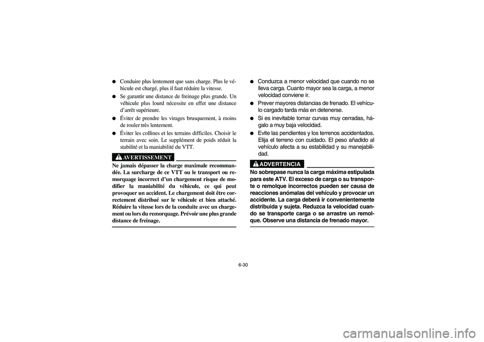 YAMAHA BRUIN 350 2WD 2006 Owners Manual 6-30
Conduire plus lentement que sans charge. Plus le vé-
hicule est chargé, plus il faut réduire la vitesse.
Se garantir une distance de freinage plus grande. Un
véhicule plus lourd nécessit YAMAHA BRUIN 350 2WD 2006 Owners Manual 6-30
Conduire plus lentement que sans charge. Plus le vé-
hicule est chargé, plus il faut réduire la vitesse.
Se garantir une distance de freinage plus grande. Un
véhicule plus lourd nécessit