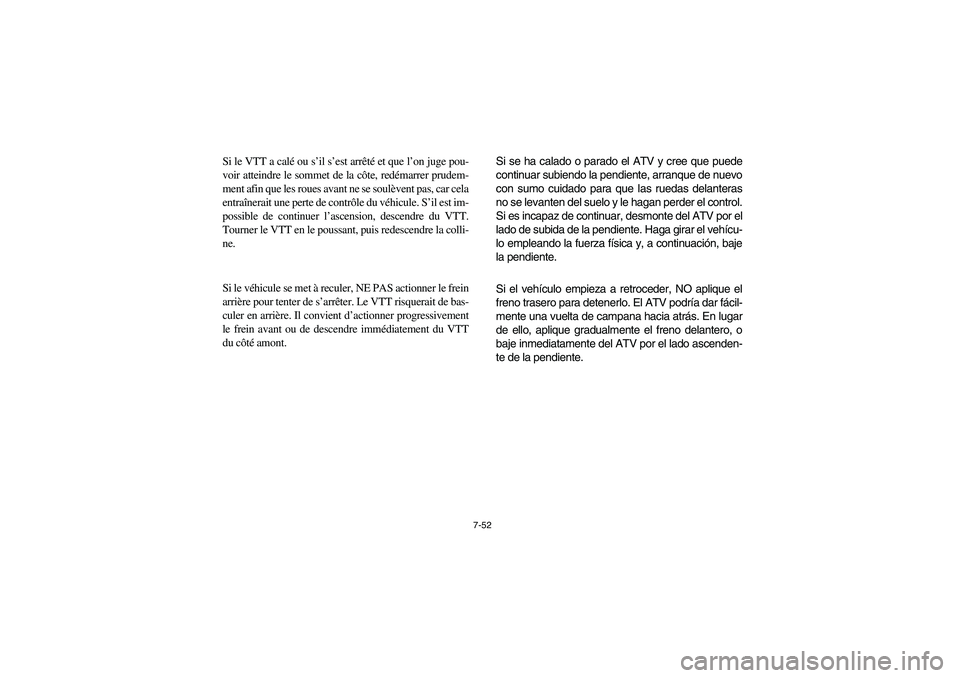 YAMAHA BRUIN 350 2WD 2006 Owners Manual 7-52
Si le VTT a calé ou s’il s’est arrêté et que l’on juge pou-
voir atteindre le sommet de la côte, redémarrer prudem-
ment afin que les roues avant ne se soulèvent pas, car cela
entraî YAMAHA BRUIN 350 2WD 2006 Owners Manual 7-52
Si le VTT a calé ou s’il s’est arrêté et que l’on juge pou-
voir atteindre le sommet de la côte, redémarrer prudem-
ment afin que les roues avant ne se soulèvent pas, car cela
entraî