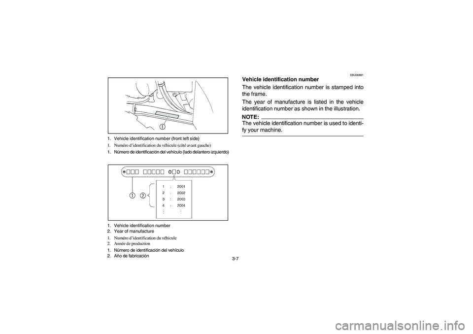 YAMAHA BRUIN 350 2WD 2006  Owners Manual 3-7 1. Vehicle identification number (front left side)
1. Numéro d’identification du véhicule (côté avant gauche)
1. Número de identificación del vehículo (lado delantero izquierdo)
1. Vehicl