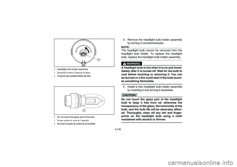YAMAHA BRUIN 350 4WD 2006 Notices Demploi (in French) 8-109 1. Headlight bulb holder assembly
1. Ensemble fixation d’ampoule de phare
1. Conjunto del portabombillas del faro
1. Do not touch the glass part of the bulb.
1. Ne pas toucher le verre de l’ YAMAHA BRUIN 350 4WD 2006 Notices Demploi (in French) 8-109 1. Headlight bulb holder assembly
1. Ensemble fixation d’ampoule de phare
1. Conjunto del portabombillas del faro
1. Do not touch the glass part of the bulb.
1. Ne pas toucher le verre de l’