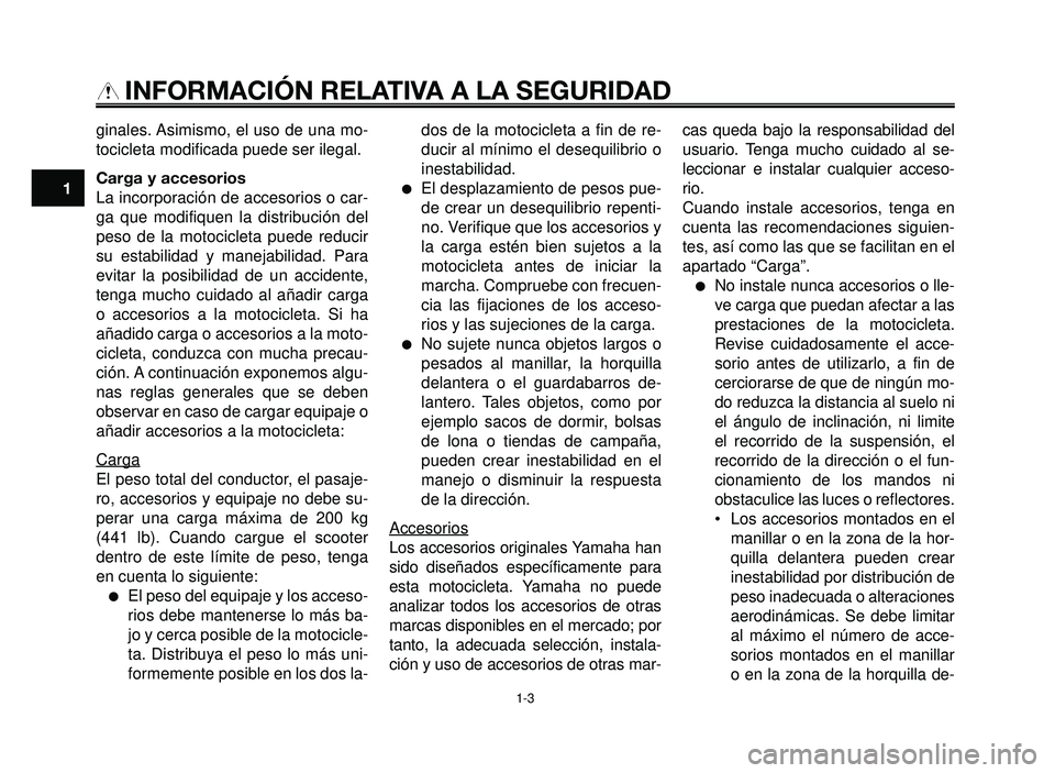 YAMAHA BT1100 2005 Manuale de Empleo (in Spanish) INFORMACIÓN RELATIVA A LA SEGURIDAD
ginales. Asimismo, el uso de una mo-
tocicleta modificada puede ser ilegal.
Carga y accesorios
La incorporación de accesorios o car-
ga que modifiquen la distribu YAMAHA BT1100 2005 Manuale de Empleo (in Spanish) INFORMACIÓN RELATIVA A LA SEGURIDAD
ginales. Asimismo, el uso de una mo-
tocicleta modificada puede ser ilegal.
Carga y accesorios
La incorporación de accesorios o car-
ga que modifiquen la distribu