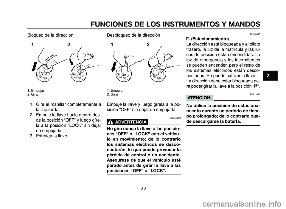 YAMAHA BT1100 2005 Manuale de Empleo (in Spanish) 1
2
3
4
5
6
7
8
9
10
FUNCIONES DE LOS INSTRUMENTOS Y MANDOS
3-3
Bloqueo de la dirección
1. Empujar
2. Girar
1. Gire el manillar completamente a
la izquierda.
2. Empuje la llave hacia dentro des-
de l YAMAHA BT1100 2005 Manuale de Empleo (in Spanish) 1
2
3
4
5
6
7
8
9
10
FUNCIONES DE LOS INSTRUMENTOS Y MANDOS
3-3
Bloqueo de la dirección
1. Empujar
2. Girar
1. Gire el manillar completamente a
la izquierda.
2. Empuje la llave hacia dentro des-
de l