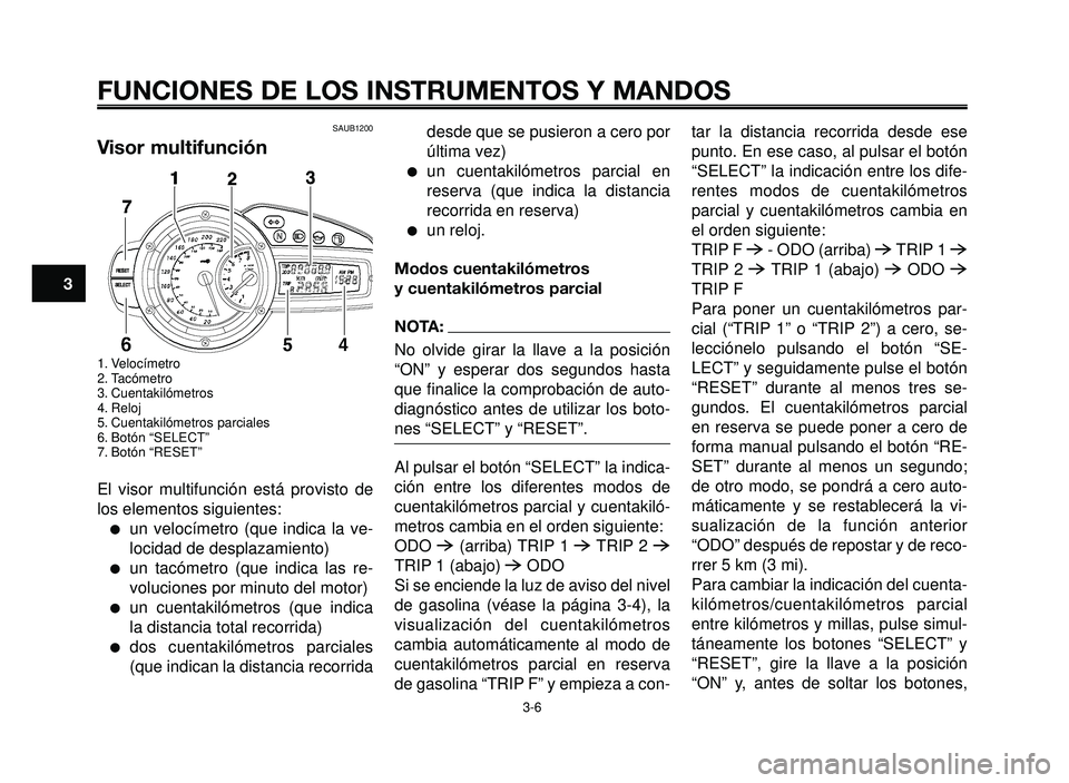 YAMAHA BT1100 2005 Manuale de Empleo (in Spanish) FUNCIONES DE LOS INSTRUMENTOS Y MANDOS
3-6
1
2
3
4
5
6
7
8
9
10
SAUB1200
Visor multifunción
1. Velocímetro
2. Tacómetro
3. Cuentakilómetros
4. Reloj
5. Cuentakilómetros parciales
6. Botón “SEL YAMAHA BT1100 2005 Manuale de Empleo (in Spanish) FUNCIONES DE LOS INSTRUMENTOS Y MANDOS
3-6
1
2
3
4
5
6
7
8
9
10
SAUB1200
Visor multifunción
1. Velocímetro
2. Tacómetro
3. Cuentakilómetros
4. Reloj
5. Cuentakilómetros parciales
6. Botón “SEL