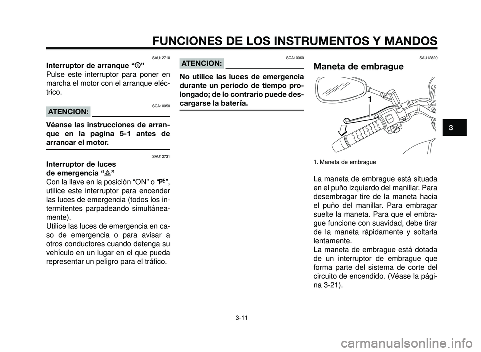 YAMAHA BT1100 2005 Manuale de Empleo (in Spanish) 1
2
3
4
5
6
7
8
9
10
FUNCIONES DE LOS INSTRUMENTOS Y MANDOS
3-11
SAU12710
Interruptor de arranque “J”
Pulse este interruptor para poner en
marcha el motor con el arranque eléc-
trico.
SCA10050ATE YAMAHA BT1100 2005 Manuale de Empleo (in Spanish) 1
2
3
4
5
6
7
8
9
10
FUNCIONES DE LOS INSTRUMENTOS Y MANDOS
3-11
SAU12710
Interruptor de arranque “J”
Pulse este interruptor para poner en
marcha el motor con el arranque eléc-
trico.
SCA10050ATE